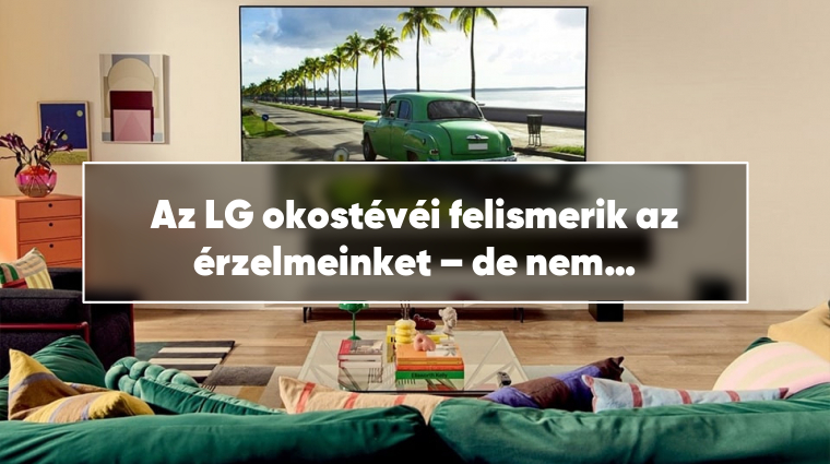 Az LG okostévéi felismerik az érzelmeinket – de nem úgy, ahogy szeretnénk