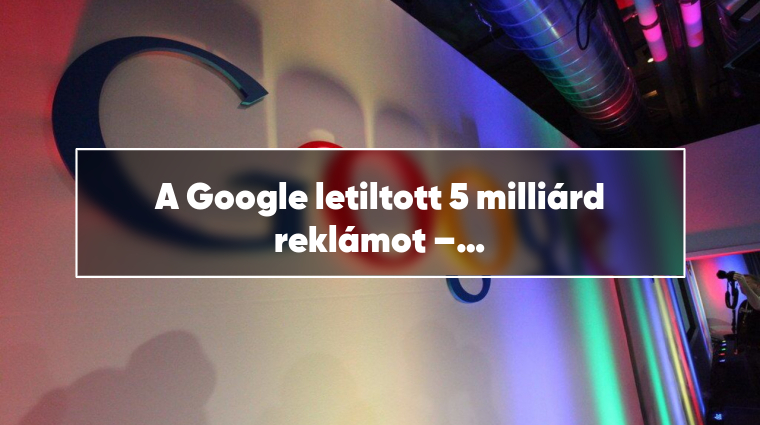 A Google letiltott 5 milliárd reklámot – rekordméretű tisztogatás