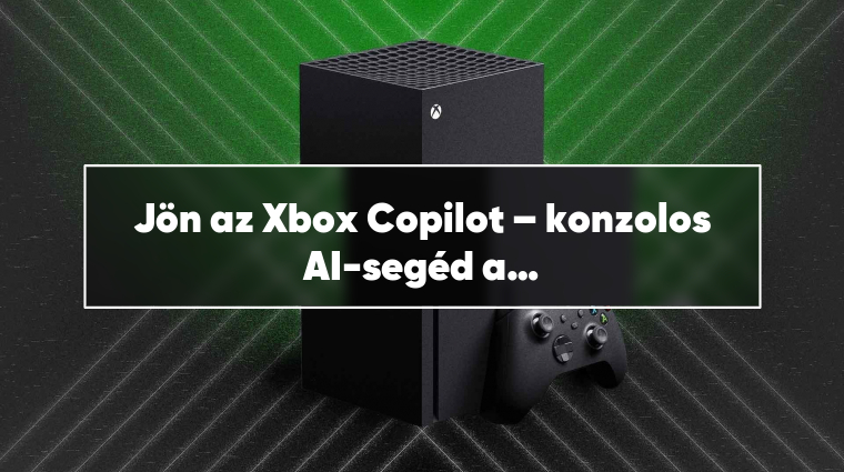 Jön az Xbox Copilot – konzolos AI-segéd a játékosoknak