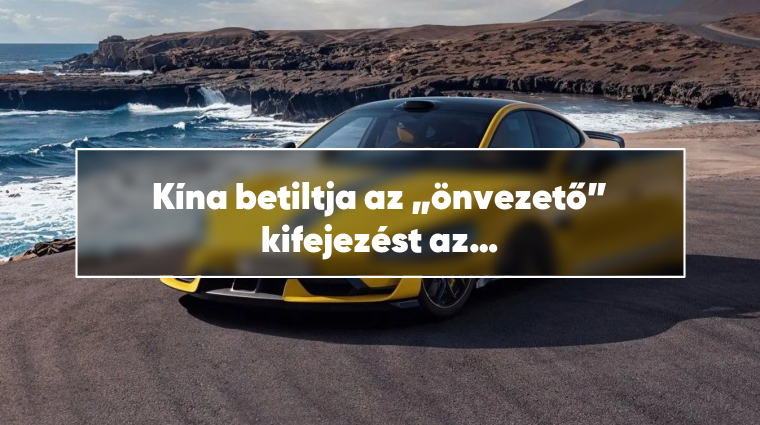 Kína betiltja az „önvezető” kifejezést az autóreklámokban egy halálos baleset után