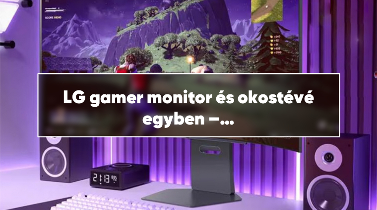 LG gamer monitor és okostévé egyben – innováció szórakozáshoz
